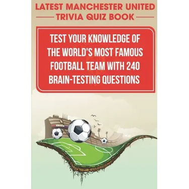 Latest Manchester United Trivia Quiz Book Test Your Knowledge Of The World'S Most Famous Football Team With 240 Brain-testing Questions: Latest Manche