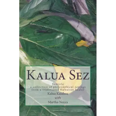 Kalua Sez: a collection of philosophical sayings from a traditional Hawaiian healer