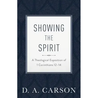 Showing the Spirit: A Theological Exposition of 1 Corinthians 12-14