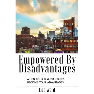 Empowered By Disadvantages: When Your Disadvantages Become Your Advantages