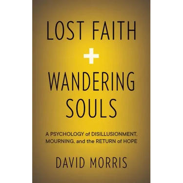 Lost Faith and Wandering Souls: A Psychology of Disillusionment, Mourning, and the Return of Hope