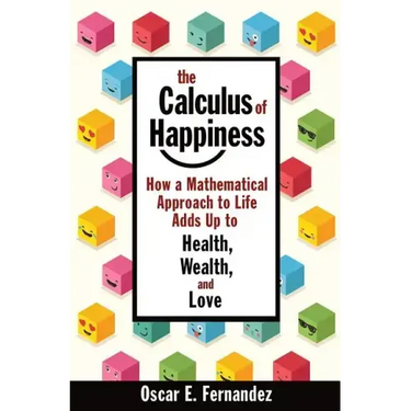 The Calculus of Happiness: How a Mathematical Approach to Life Adds Up to Health, Wealth, and Love