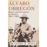 Alvaro Obregon: Power and Revolution in Mexico, 1911-1920