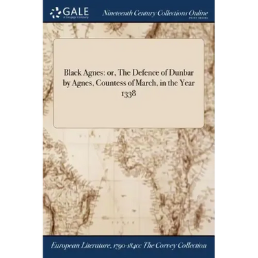 Black Agnes: or, The Defence of Dunbar by Agnes, Countess of March, in the Year 1338