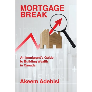 Mortgage Break: An Immigrant's Guide to Building Wealth in Canada