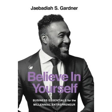 Believe In Yourself: Business Essentials For The Millennial Entrepreneur