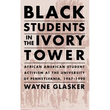 Black Students in the Ivory Tower: African American Student Activism at the University of Pennsylvania, 1967-1990
