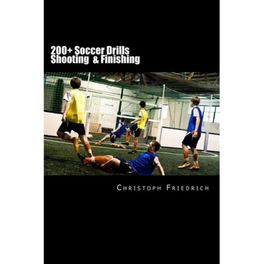 200+ Soccer Shooting & Finishing Drills: Soccer Football Practice Drills For Youth Coaching & Skills Training