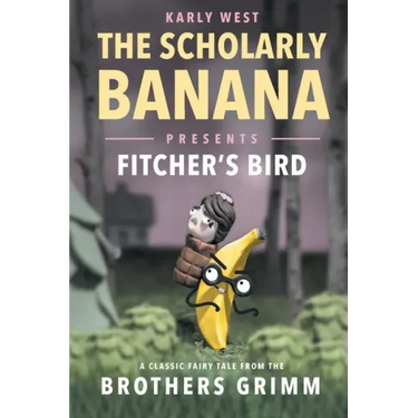 The Scholarly Banana Presents Fitcher's Bird: A Classic Fairy Tale from the Brothers Grimm