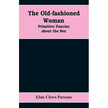 The Old-fashioned Woman: Primitive Fancies about the Sex
