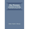 Our Firemen: The History Of The Pittsburgh Fire Department, From The Village Period Until The Present Time