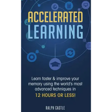 Accelerated Learning: Learn Faster & Improve Your Memory Using the World's Most Advanced Techniques in 12 Hours or Less!