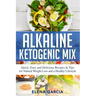 Alkaline Ketogenic Mix: Quick, Easy, and Delicious Recipes & Tips for Natural Weight Loss and a Healthy Lifestyle