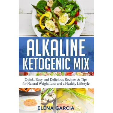 Alkaline Ketogenic Mix: Quick, Easy, and Delicious Recipes & Tips for Natural Weight Loss and a Healthy Lifestyle