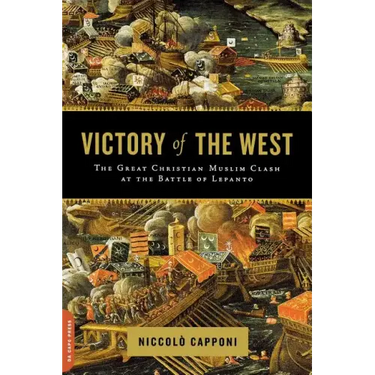 Victory of the West: The Great Christian-Muslim Clash at the Battle of Lepanto