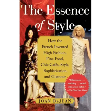 The Essence of Style: How the French Invented High Fashion, Fine Food, Chic Cafes, Style, Sophistication, and Glamour
