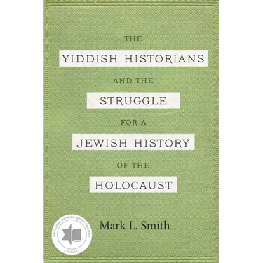 The Yiddish Historians and the Struggle for a Jewish History of the Holocaust