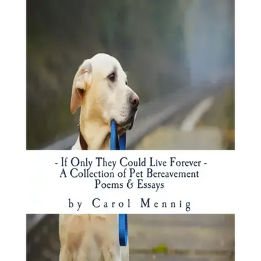 If Only They Could Live Forever: A Collection of Pet Bereavement Poems & Quotes to Help Ease Your Grief Upon the Loss of Your Beloved Pet