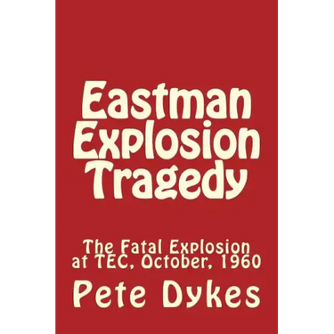 Eastman Explosion Tragedy: The Fatal Explosion at TEC, October, 1960