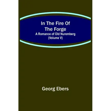 In The Fire Of The Forge; A Romance of Old Nuremberg (Volume V)