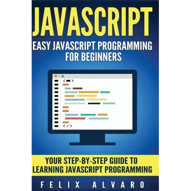 JavaScript: Easy JavaScript Programming For Beginners. Your Step-By-Step Guide to Learning JavaScript Programming