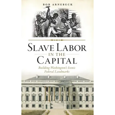 Slave Labor in the Capital: Building Washington's Iconic Federal Landmarks