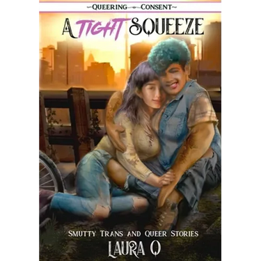 A Tight Squeeze: Smutty Trans and Queer Stories (Queering Consent)
