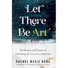 Let There Be Art: The Pleasure and Purpose of Unleashing the Creativity Within You