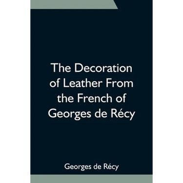 The Decoration Of Leather From The French Of Georges De Récy