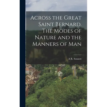 Across the Great Saint Bernard. The Modes of Nature and the Manners of Man