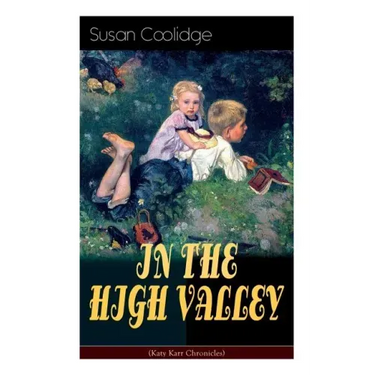 IN THE HIGH VALLEY (Katy Karr Chronicles): Adventures of Katy, Clover and the Rest of the Carr Family (Including the story Curly Locks) - What Katy Di