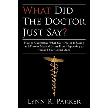 What Did the Doctor Just Say?: How to Understand What Your Doctor Is Saying and Prevent Medical Errors From Happening to You and Your Loved Ones