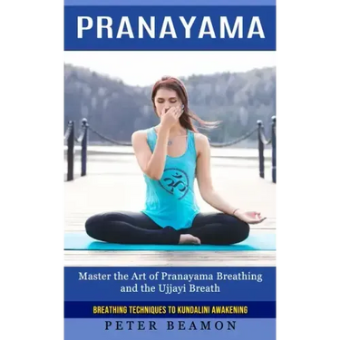 Pranayama: Breathing Techniques to Kundalini Awakening (Master the Art of Pranayama Breathing and the Ujjayi Breath)