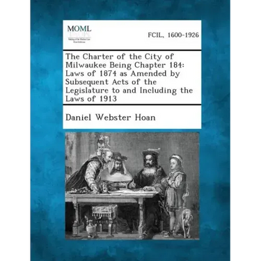 The Charter of the City of Milwaukee Being Chapter 184: Laws of 1874 as Amended by Subsequent Acts of the Legislature to and Including the Laws of 191