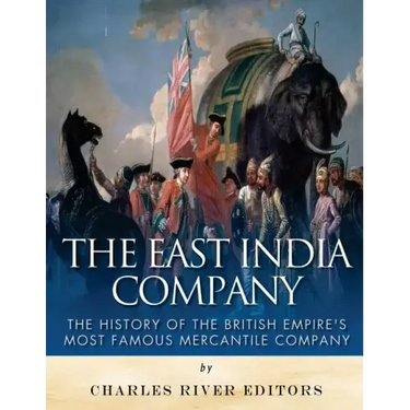 The East India Company: The History of the British Empire's Most Famous Mercantile Company
