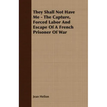 They Shall Not Have Me - The Capture, Forced Labor And Escape Of A French Prisoner Of War