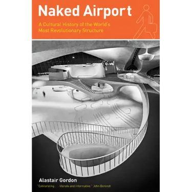 Naked Airport: A Cultural History of the World's Most Revolutionary Structure