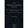 The Rosie Crucian Secrets: Their Excellent Methods of Making Medicines of Metals Also Their Lawes and Mysteries