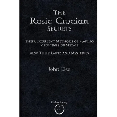 The Rosie Crucian Secrets: Their Excellent Methods of Making Medicines of Metals Also Their Lawes and Mysteries