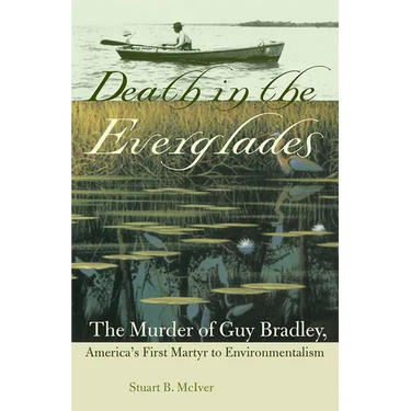 Death in the Everglades: The Murder of Guy Bradley, America's First Martyr to Environmentalism