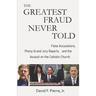 The Greatest Fraud Never Told: False Accusations, Phony Grand Jury Reports, and the Assault on the Catholic Church