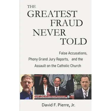 The Greatest Fraud Never Told: False Accusations, Phony Grand Jury Reports, and the Assault on the Catholic Church