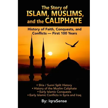 The Story of Islam, Muslims, and the Caliphate: History of Faith, Conquests, and Conflicts - First 100 Years