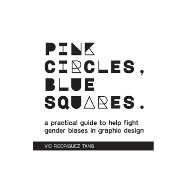 Pink Circles, Blue Squares.: A Practical Guide to Help Fight Gender Biases in Graphic Design.