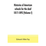 Histories of American schools for the deaf, 1817-1893 (Volume I)