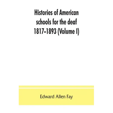Histories of American schools for the deaf, 1817-1893 (Volume I)