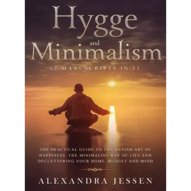 Hygge and Minimalism (2 Manuscripts in 1) The Practical Guide to The Danish Art of Happiness, The Minimalist way of Life and Decluttering your Home, B