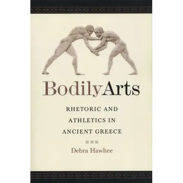 Bodily Arts: Rhetoric and Athletics in Ancient Greece