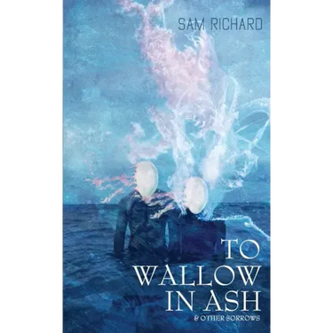 To Wallow in Ash & Other Sorrows