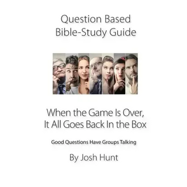 Question-based Bible Study Guide -- When the Game Is Over, It All Goes Back In the Box: Good Questions Have Groups Talking